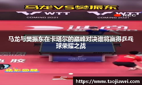 马龙与樊振东在卡塔尔的巅峰对决谁将赢得乒乓球荣耀之战