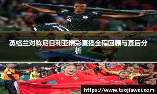 英格兰对阵尼日利亚精彩直播全程回顾与赛后分析