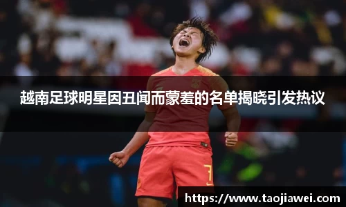 越南足球明星因丑闻而蒙羞的名单揭晓引发热议